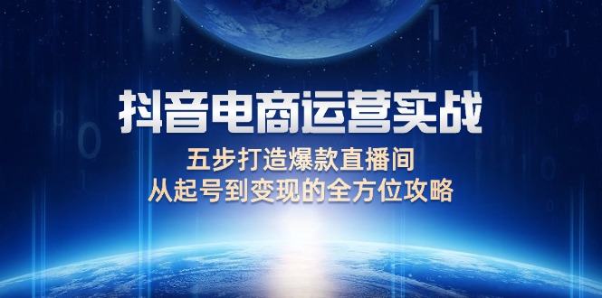 抖音电商运营实战：五步打造爆款直播间，从起号到变现的全方位攻略-紫爵资源库