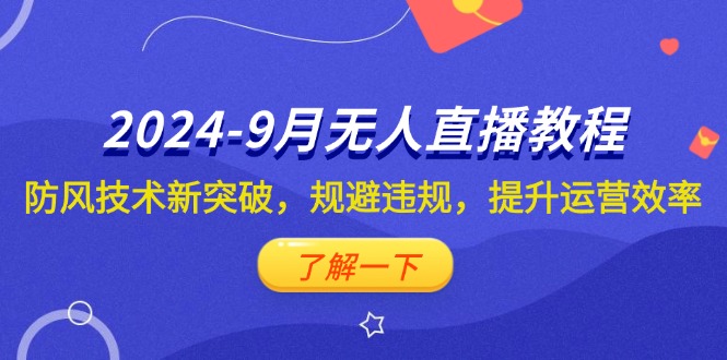 2024-9月抖音无人直播教程：防风技术新突破，规避违规，提升运营效率-紫爵资源库