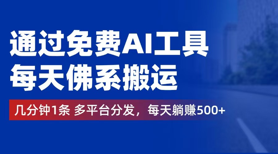 通过免费AI工具，每天佛系搬运。几分钟1条多平台分发，每天躺赚500+-紫爵资源库