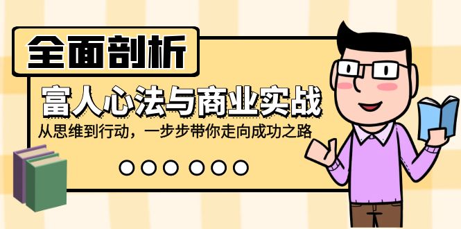 全面剖析富人心法与商业实战，从思维到行动，一步步带你走向成功之路-紫爵资源库