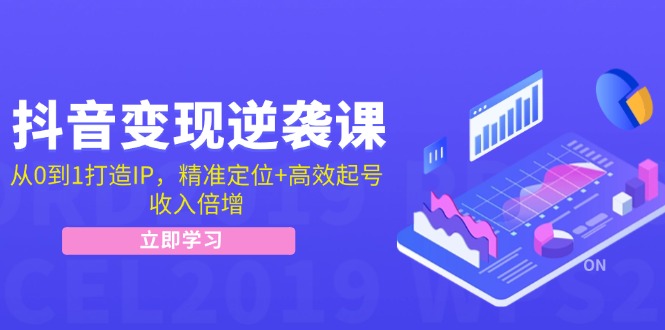 抖音变现逆袭课：从0到1打造IP，精准定位+高效起号，收入倍增-紫爵资源库