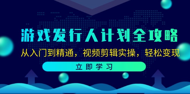 游戏发行人计划全攻略：从入门到精通，视频剪辑实操，轻松变现-紫爵资源库