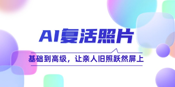 AI复活照片技巧课：基础到高级，让亲人旧照跃然屏上-紫爵资源库