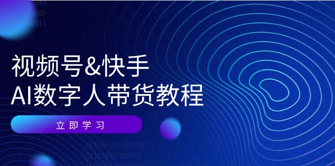 视频号&快手-AI数字人带货教程：认知、技术、运营、拓展与资源变现-紫爵资源库