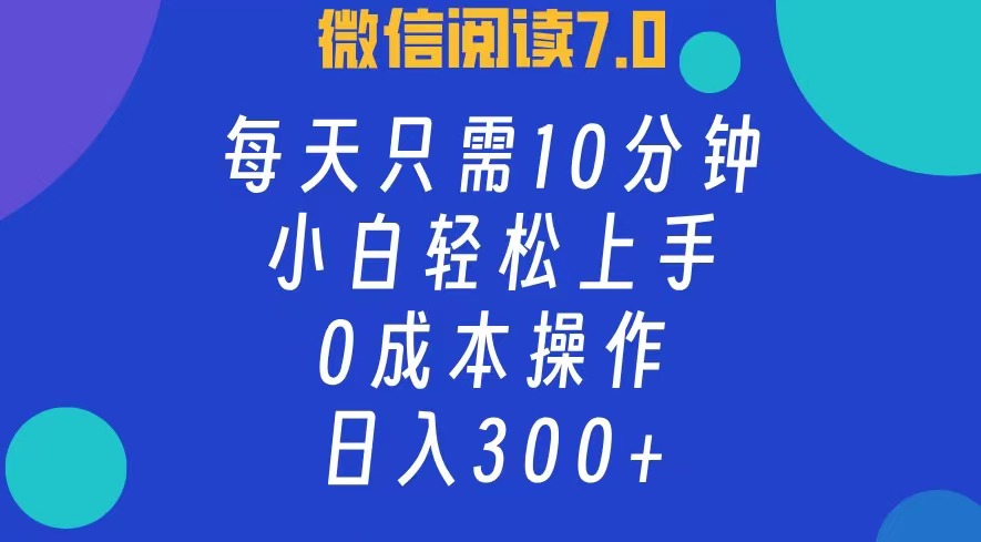 微信阅读7.0，每日10分钟，日入300+，0成本小白即可上手-紫爵资源库