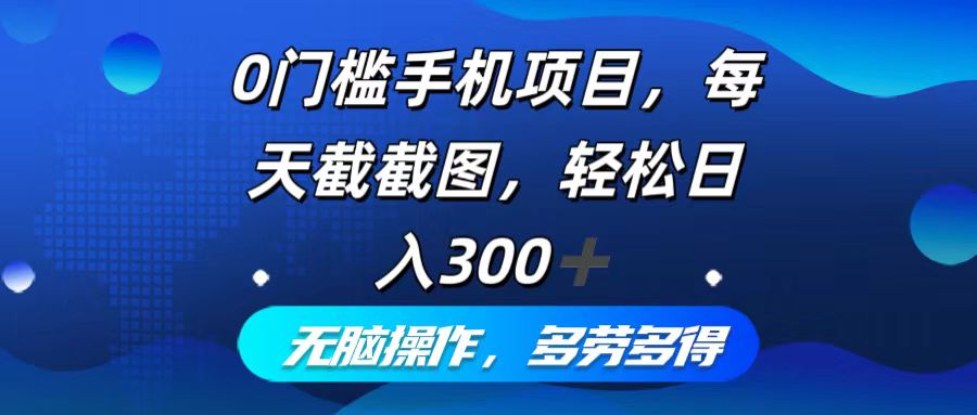 0门槛手机项目，每天截截图，轻松日入300+，无脑操作多劳多得-紫爵资源库