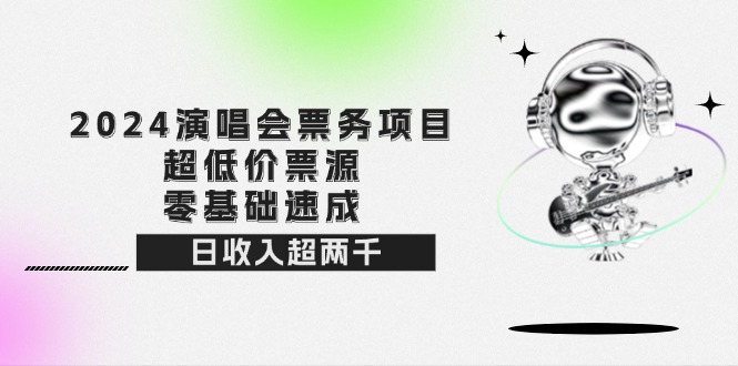 2024演唱会票务项目！超低价票源，零基础速成，日收入超两千-紫爵资源库