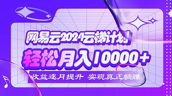 2024网易云云梯计划  每月躺赚5000+-紫爵资源库