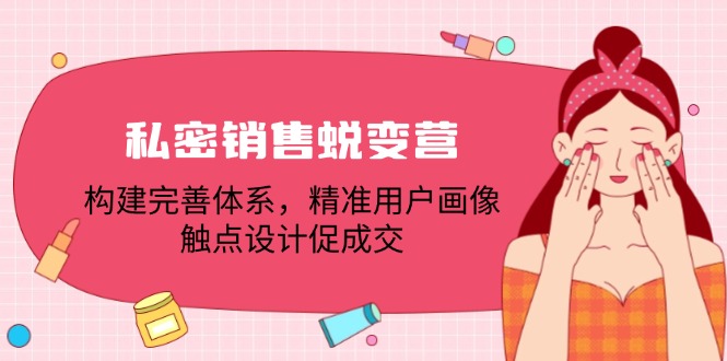 私密销售蜕变营：构建完善体系，精准用户画像，触点设计促成交-紫爵资源库