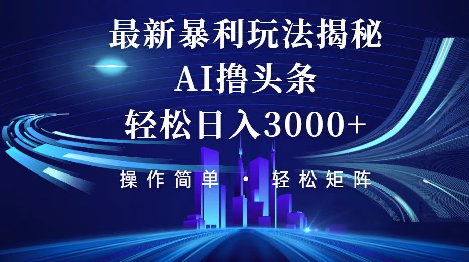 今日头条最新暴利玩法揭秘，轻松日入3000+-紫爵资源库