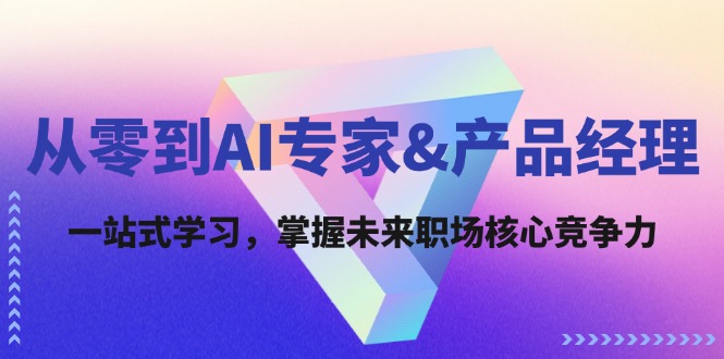 从零到AI专家&产品经理：一站式学习，掌握未来职场核心竞争力-紫爵资源库