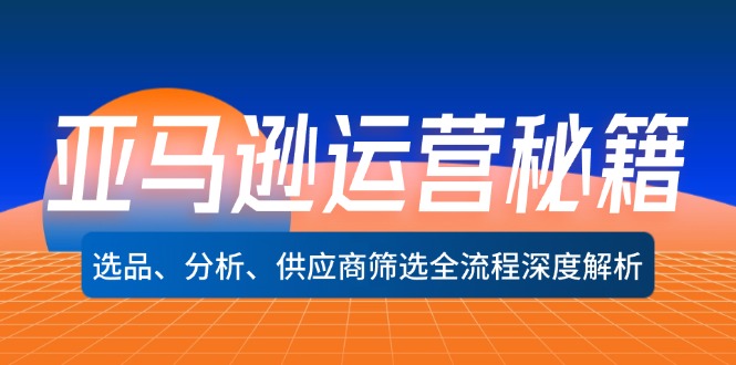 亚马逊运营秘籍：选品、分析、供应商筛选全流程深度解析-紫爵资源库