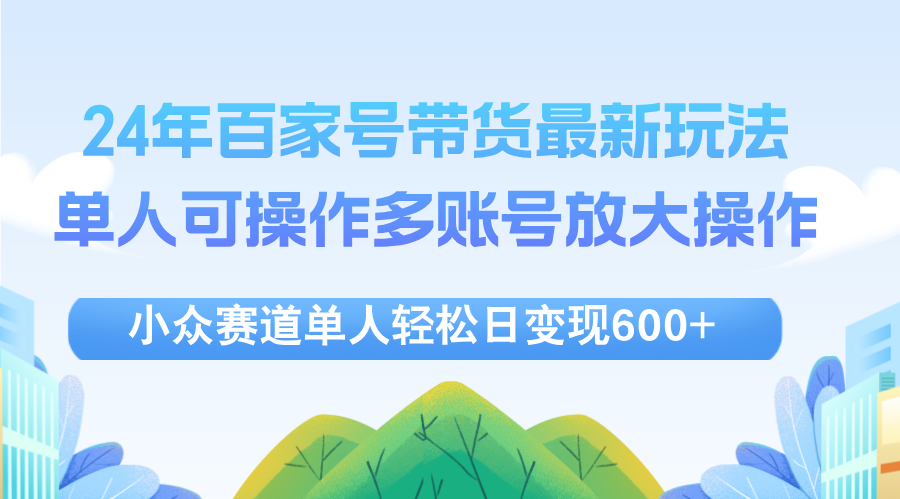 24年百家号视频带货最新玩法，单人可操作多账号放大操作，单人轻松日变…-紫爵资源库