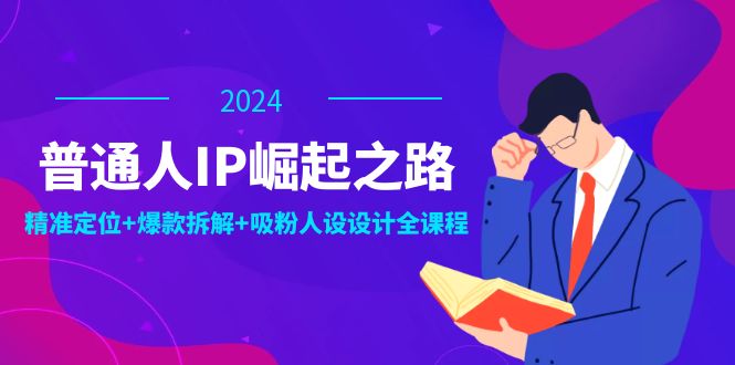 普通人IP崛起之路：打造个人品牌，精准定位+爆款拆解+吸粉人设设计全课程-紫爵资源库