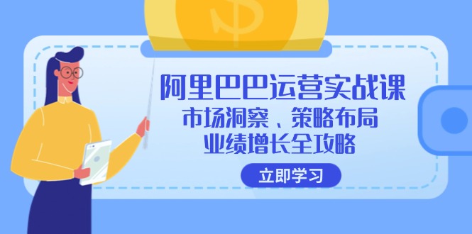 阿里巴巴运营实战课：市场洞察、策略布局、业绩增长全攻略-紫爵资源库