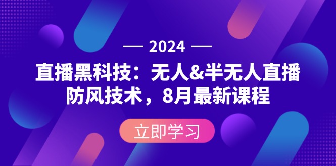 2024直播黑科技：无人&半无人直播防风技术，8月最新课程-紫爵资源库