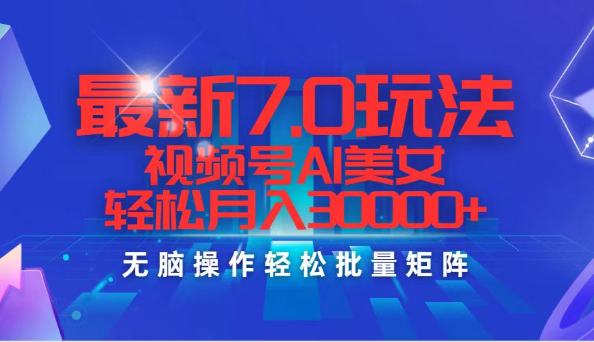 最新7.0玩法视频号AI美女，轻松月入30000+-紫爵资源库