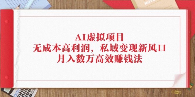 AI虚拟项目：无成本高利润，私域变现新风口，月入数万高效赚钱法-紫爵资源库