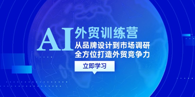 AI+外贸训练营：从品牌设计到市场调研，全方位打造外贸竞争力-紫爵资源库