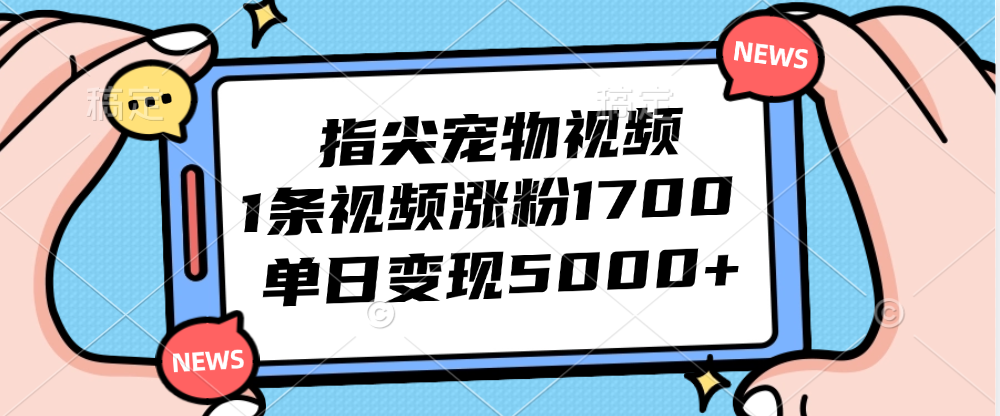 指尖宠物视频，1条视频涨粉1700，单日变现5000+-紫爵资源库