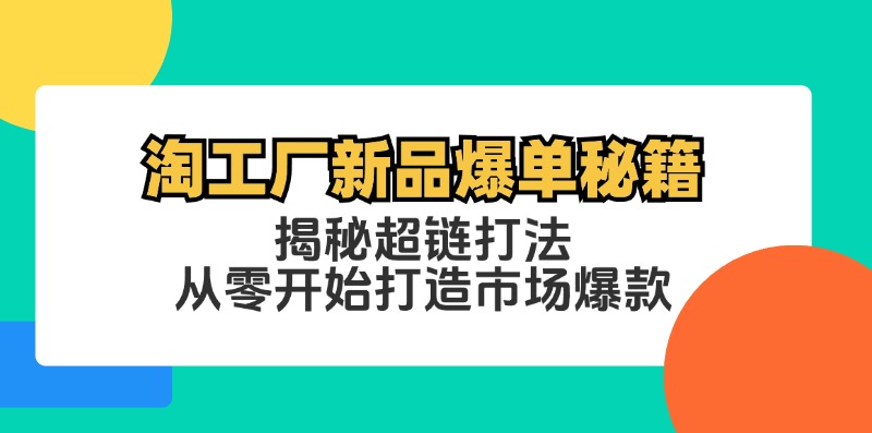 淘工厂新品爆单秘籍：揭秘超链打法，从零开始打造市场爆款-紫爵资源库