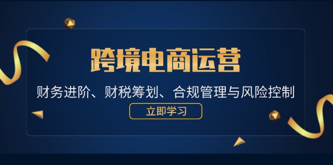 跨境电商运营：财务进阶、财税筹划、合规管理与风险控制-紫爵资源库