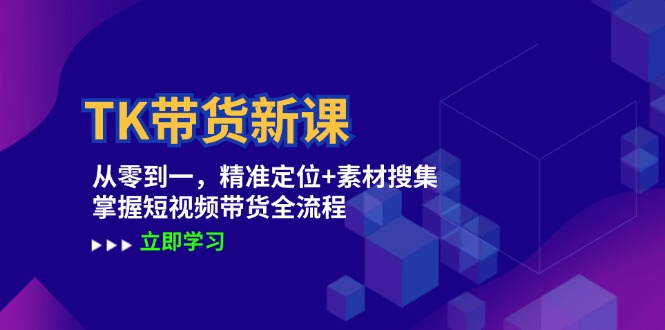 TK带货新课：从零到一，精准定位+素材搜集 掌握短视频带货全流程-紫爵资源库