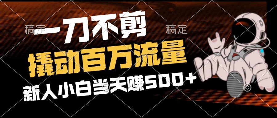 2分钟一个作品，一刀不剪，撬动百万流量，新人小白刚做就赚500+-紫爵资源库