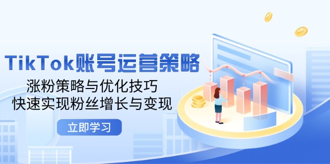 TikTok账号运营策略：涨粉策略与优化技巧，快速实现粉丝增长与变现-紫爵资源库