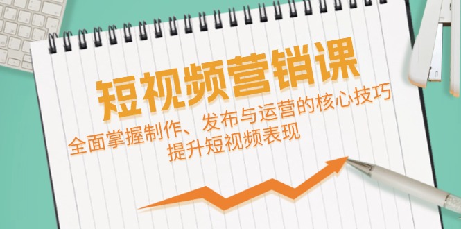 短视频&营销课：全面掌握制作、发布与运营的核心技巧，提升短视频表现-紫爵资源库