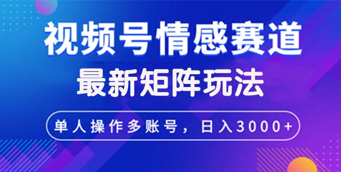 视频号创作者分成情感赛道最新矩阵玩法日入3000+-紫爵资源库