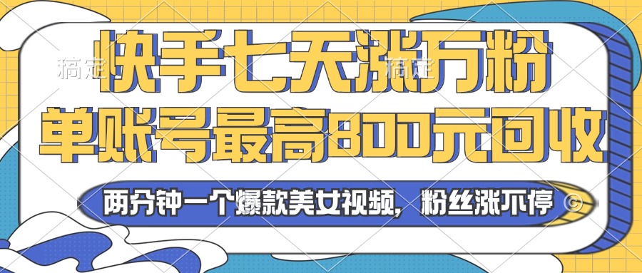 2024年快手七天涨万粉，但账号最高800元回收。两分钟一个爆款美女视频-紫爵资源库