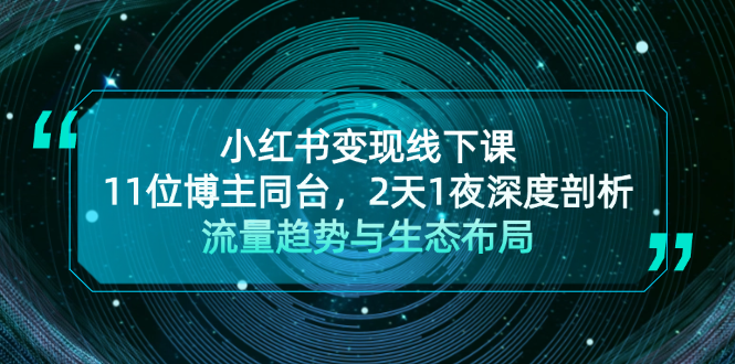 小红书变现线下课！11位博主同台，2天1夜深度剖析流量趋势与生态布局-紫爵资源库