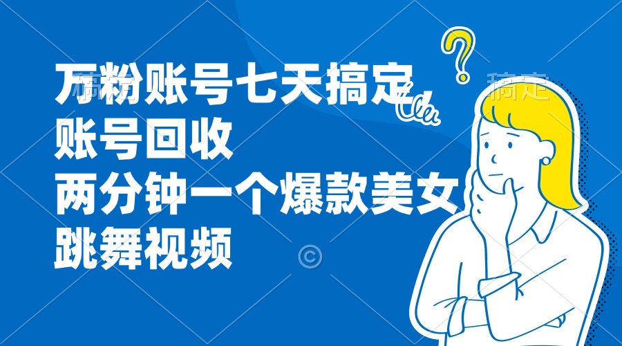 万粉账号七天搞定，账号回收，两分钟一个爆款美女跳舞视频-紫爵资源库