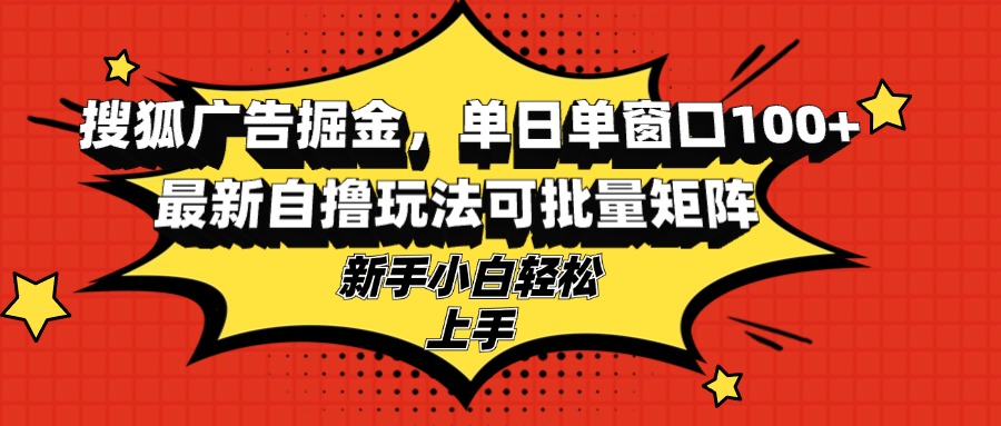 搜狐广告掘金，单日单窗口100+，最新自撸玩法可批量矩阵，适合新手小白-紫爵资源库