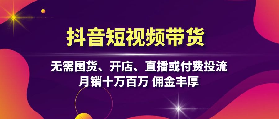 图片[1]-抖音短视频带货：无需囤货、开店、直播或付费投流，月销十万百万 佣金丰厚-紫爵资源库