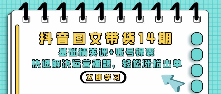 抖音 图文带货14期：基础精英课+账号锦囊，快速解决运营难题 轻松涨粉出单-紫爵资源库