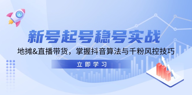 新号起号稳号实战：地摊&直播带货，掌握抖音算法与千粉风控技巧-紫爵资源库