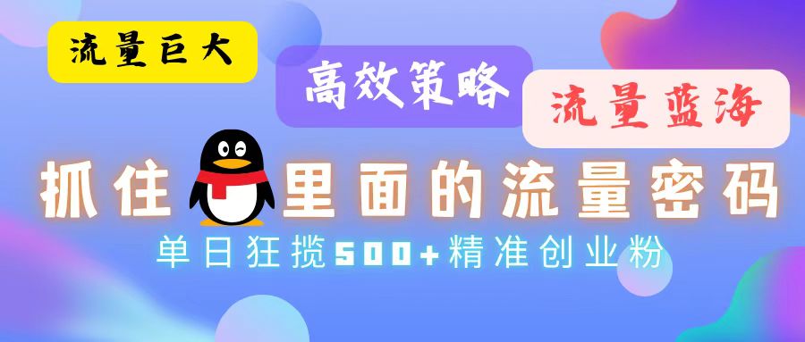 流量蓝海，抓住QQ里面的流量密码！高效策略，单日狂揽500+精准创业粉-紫爵资源库