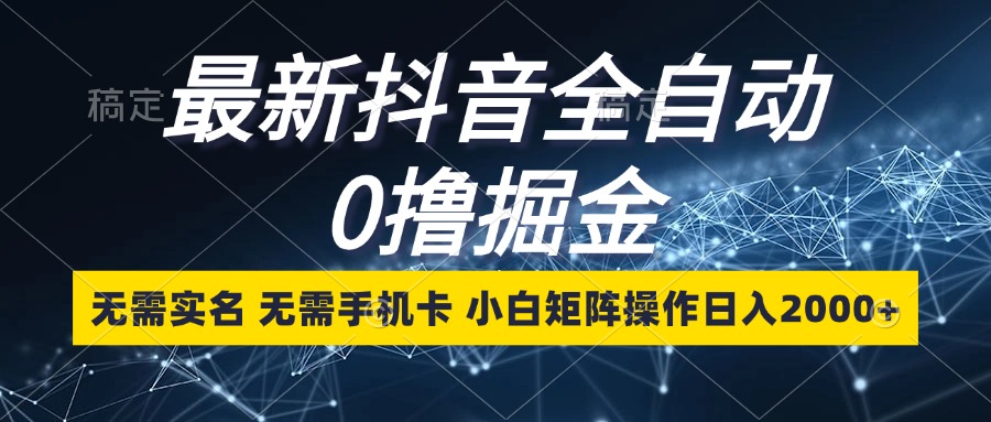 最新抖音全自动0撸掘金，无需实名，无需手机卡，小白矩阵操作日入2000+-紫爵资源库