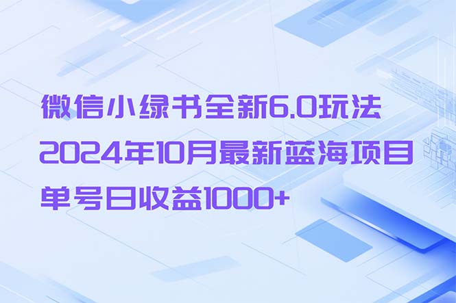 图片[1]-微信小绿书全新6.0玩法，2024年10月最新蓝海项目，单号日收益1000+-紫爵资源库