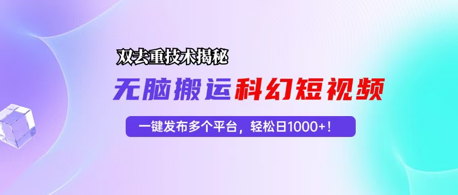 科幻短视频双重去重技术揭秘，一键发布多个平台，轻松日入1000+！-紫爵资源库