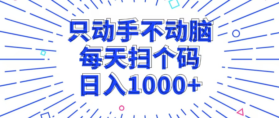 只动手不动脑，每个扫个码，日入1000+-紫爵资源库