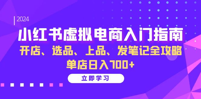 小红书虚拟电商入门指南：开店、选品、上品、发笔记全攻略   单店日入700+-紫爵资源库