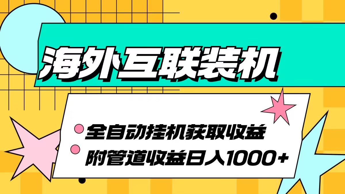 海外互联装机全自动运行获取收益、附带管道收益轻松日入1000+-紫爵资源库