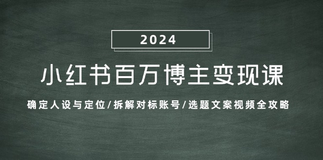 小红书百万博主变现课：确定人设与定位/拆解对标账号/选题文案视频全攻略-紫爵资源库