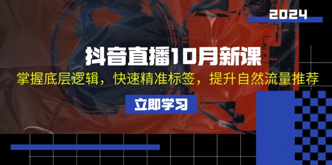 抖音直播10月新课：掌握底层逻辑，快速精准标签，提升自然流量推荐-紫爵资源库