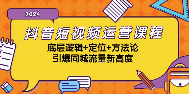 抖音短视频运营课程，底层逻辑+定位+方法论，引爆同城流量新高度-紫爵资源库