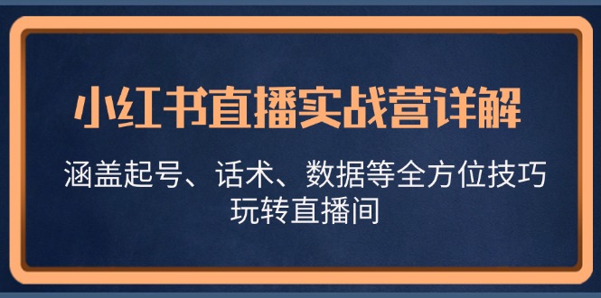 小红书直播实战营详解，涵盖起号、话术、数据等全方位技巧，玩转直播间-紫爵资源库