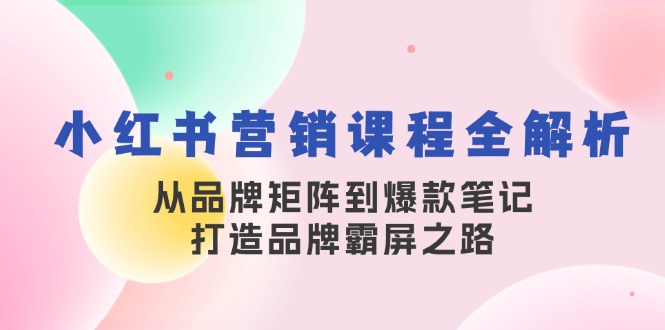 小红书营销课程全解析，从品牌矩阵到爆款笔记，打造品牌霸屏之路-紫爵资源库